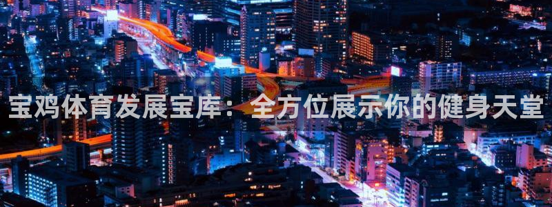 意昂4娱乐40996：宝鸡体育发展宝库：全方位展示你