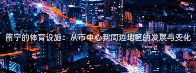 意昂体育4是干嘛的公司：南宁的体育设施：从市中心到周