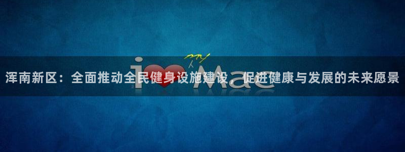 意昂4官方：浑南新区：全面推动全民健身设施建设，促进