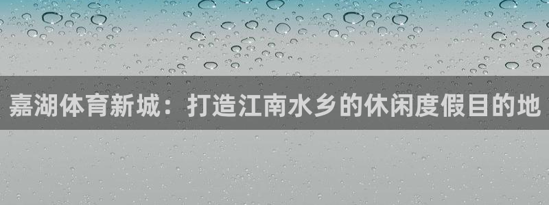 意昂4娱乐网站：嘉湖体育新城：打造江南水乡的休闲度假