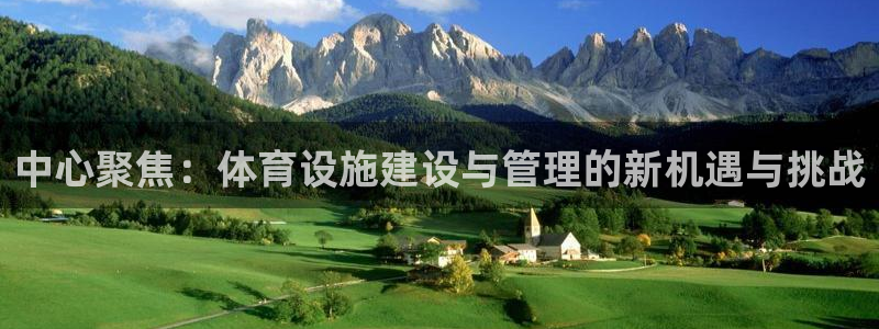 意昂4集团官网首页：中心聚焦：体育设施建设与管理的新