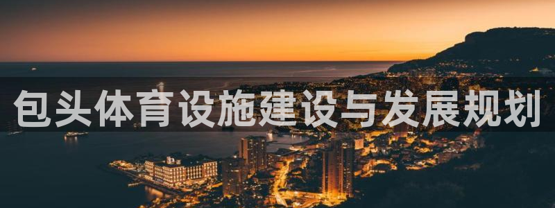 意昂4新能源：包头体育设施建设与发展规划