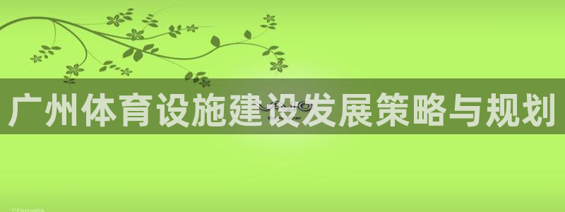 意昂4集团官网网址：广州体育设施建设发展策略与规划