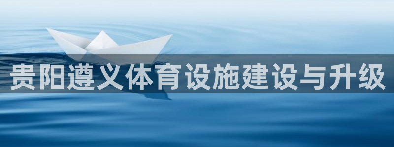 意昂体育4平台注册流程视频：贵阳遵义体育设施建设与升