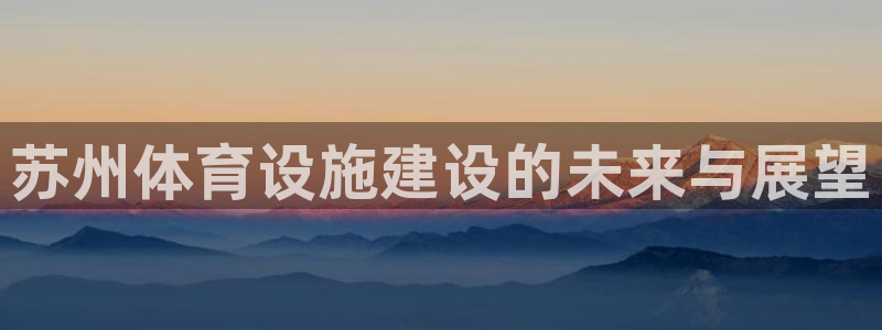 意昂4神州：苏州体育设施建设的未来与展望