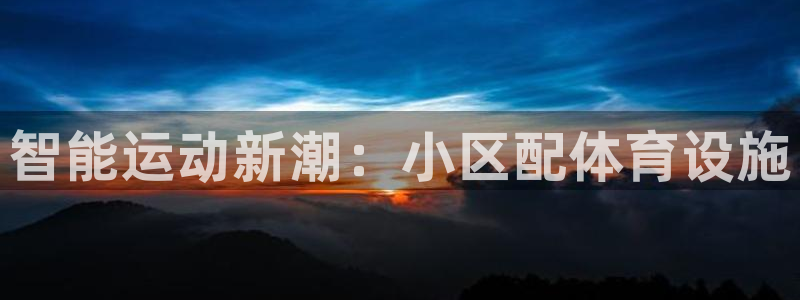 意昂4娱乐网站：智能运动新潮：小区配体育设施