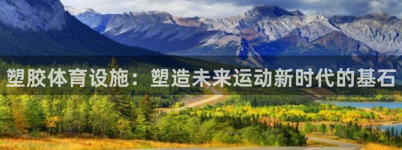 意昂体育4平台注册要钱吗：塑胶体育设施：塑造未来运动