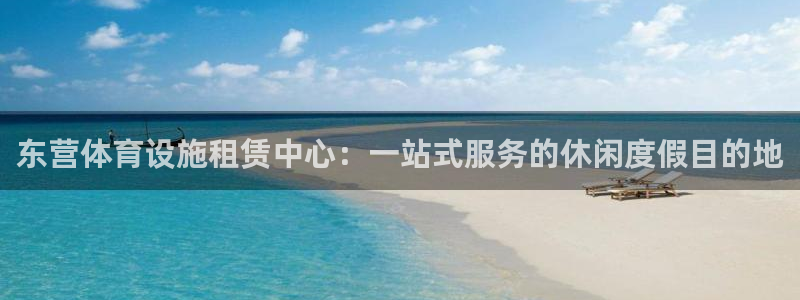 意昂体育4联系电话：东营体育设施租赁中心：一站式服务