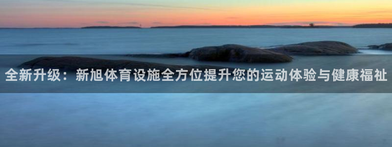 意昂4科技：全新升级：新旭体育设施全方位提升您的运动