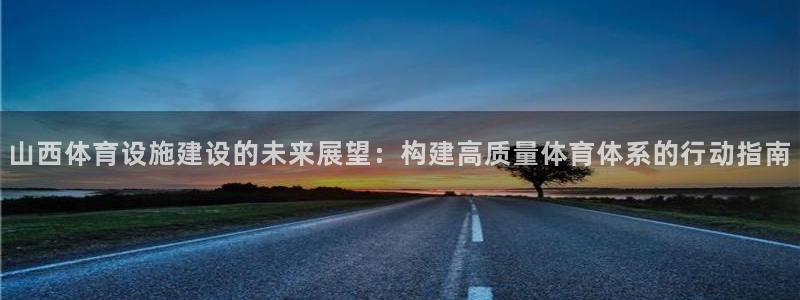 意昂平台体育：山西体育设施建设的未来展望：构建高质量