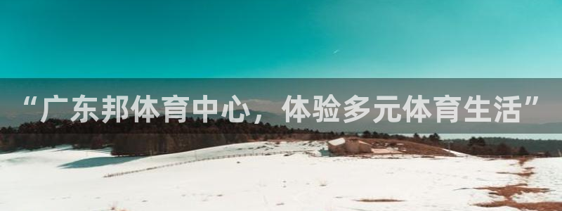 意昂4集团官网首页网址：“广东邦体育中心，体验多元体