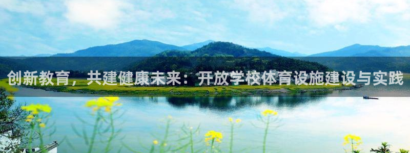 意昂4娱乐是那个系列的台子：创新教育，共建健康未来：