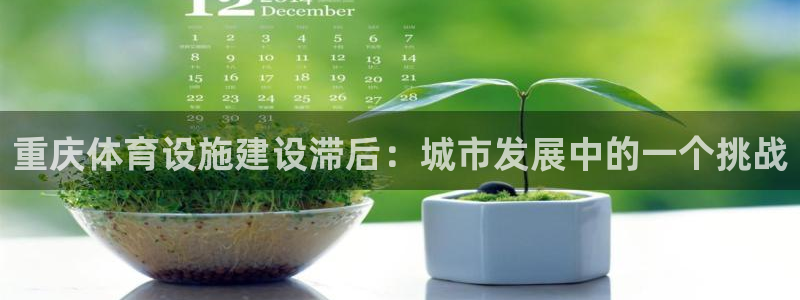 意昂体育4开户：重庆体育设施建设滞后：城市发展中的一个挑战