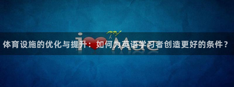 意昂4娱乐首页网站大全：体育设施的优化与提升：如何为英语学习