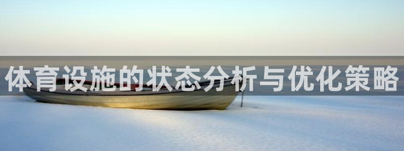 意昂体育4招商电话号码是多少啊：体育设施的状态分析与优化策略