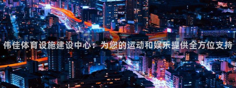 意昂体育4平台注册要钱吗是真的吗：伟佳体育设施建设中心：为您