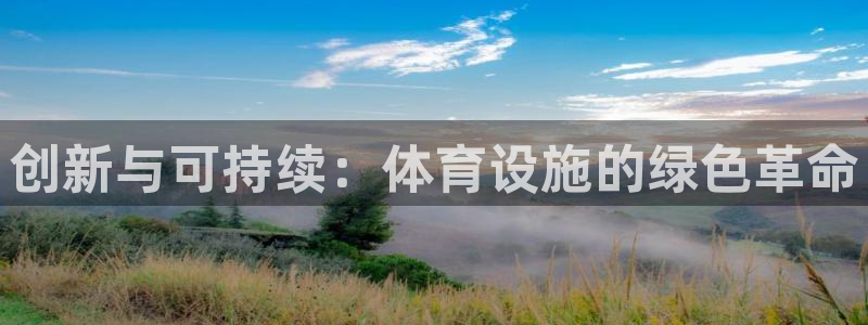 意昂体育4平台注册流程图：创新与可持续：体育设施的绿色革命 